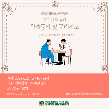 제7회 재활치료사 전문교육 경계선 학생의 학습동기 및 문해지도 김기주 교수(동명대학교 언어치료청각재활학과) 일시 2024.06.21.(금) 10~13시 장소: 진해장애인복지관 2층 교육인원: 50명 접수방법 www.jcdc.or.kr(교육신청) 협찬: 경남장애아동보육제공기관협의회 사랑을 실천하고 사람을 잇는 장애아동발달지원센터